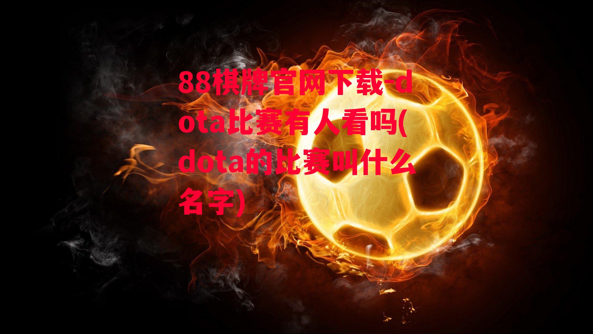 88棋牌官网下载-dota比赛有人看吗(dota的比赛叫什么名字)